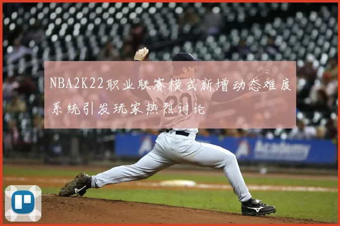 NBA2K22职业联赛模式新增动态难度系统引发玩家热烈讨论