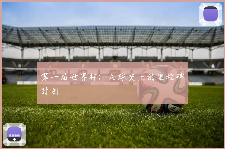 第一届世界杯：足球史上的里程碑时刻