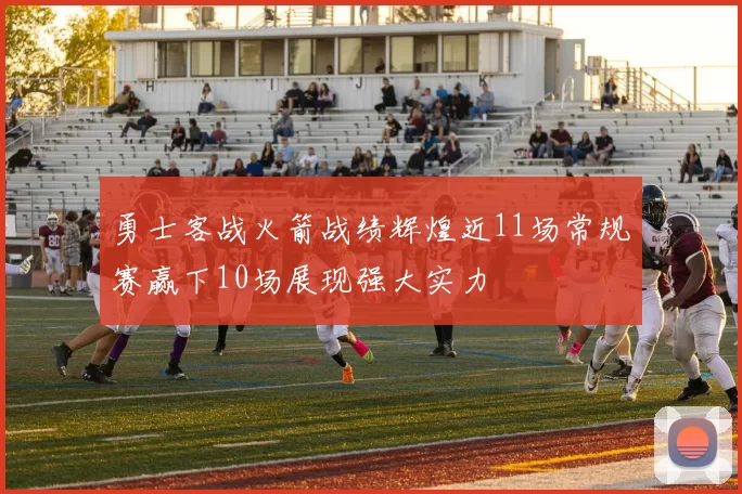 勇士客战火箭战绩辉煌近11场常规赛赢下10场展现强大实力