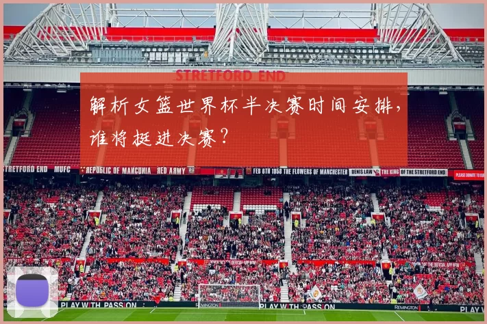 解析女篮世界杯半决赛时间安排,谁将挺进决赛?