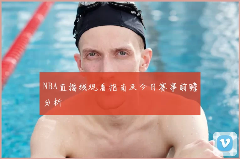 NBA直播线观看指南及今日赛事前瞻分析