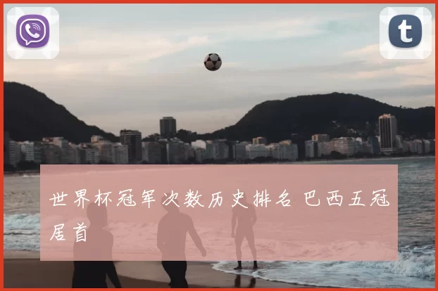 世界杯冠军次数历史排名 巴西五冠居首