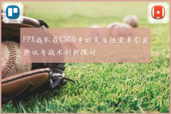 FPX战队在CSGO中的灵活性变革引发热议与战术创新探讨
