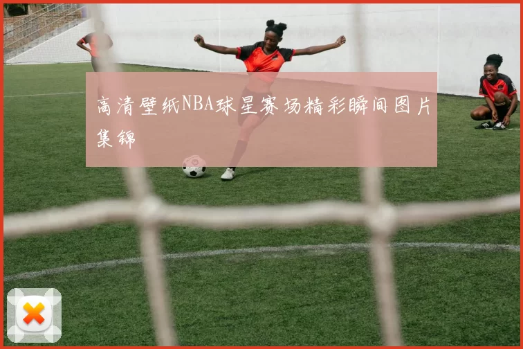 高清壁纸NBA球星赛场精彩瞬间图片集锦