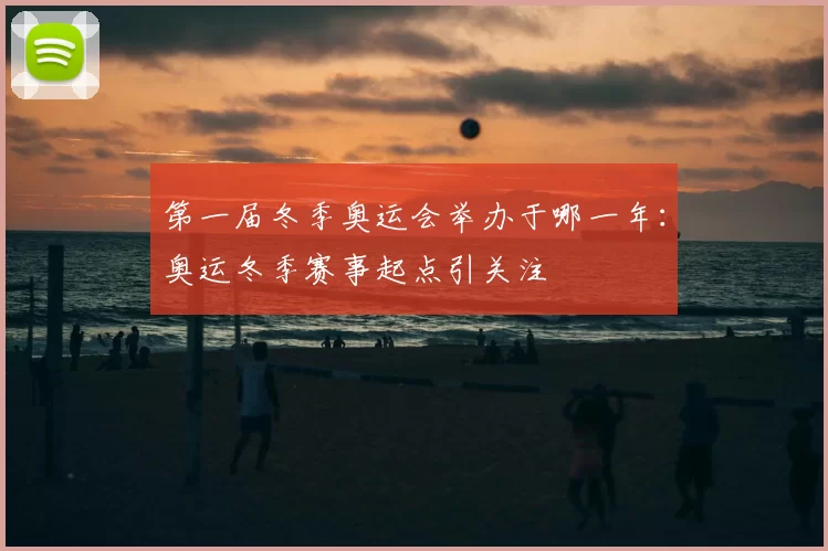 第一届冬季奥运会举办于哪一年：奥运冬季赛事起点引关注