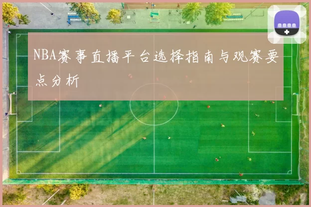 NBA赛事直播平台选择指南与观赛要点分析