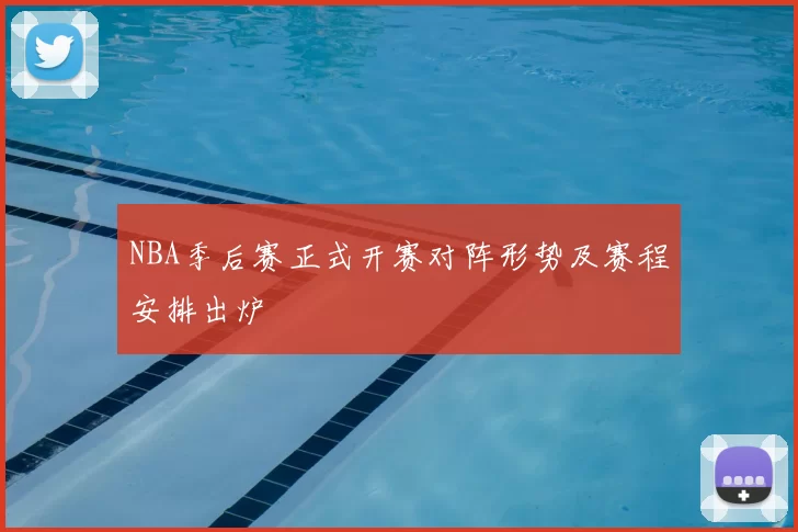 NBA季后赛正式开赛对阵形势及赛程安排出炉