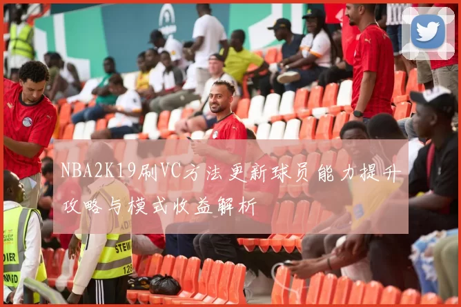 NBA2K19刷VC方法更新球员能力提升攻略与模式收益解析
