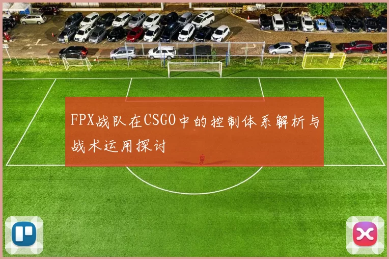 FPX战队在CSGO中的控制体系解析与战术运用探讨