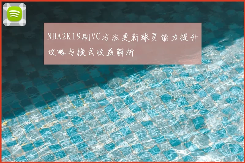 NBA2K19刷VC方法更新球员能力提升攻略与模式收益解析