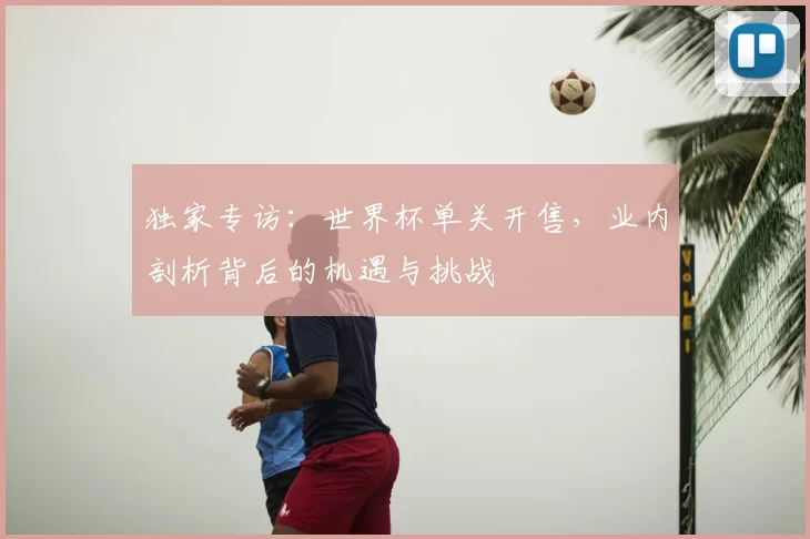 独家专访：世界杯单关开售，业内剖析背后的机遇与挑战