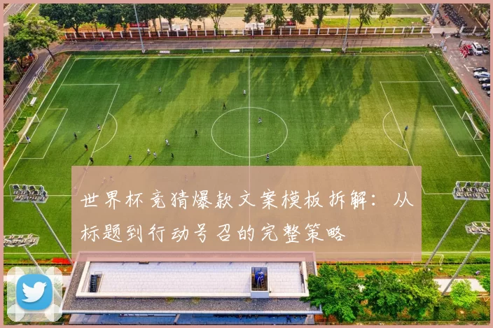世界杯竞猜爆款文案模板拆解：从标题到行动号召的完整策略