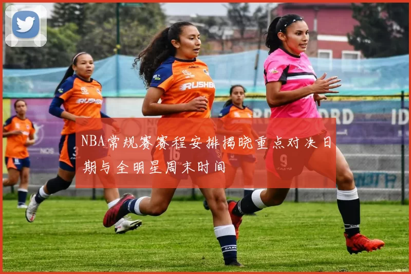 NBA常规赛赛程安排揭晓重点对决日期与全明星周末时间