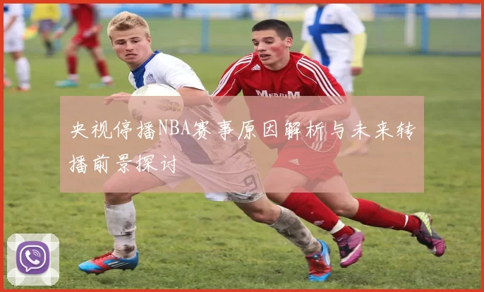 央视停播NBA赛事原因解析与未来转播前景探讨