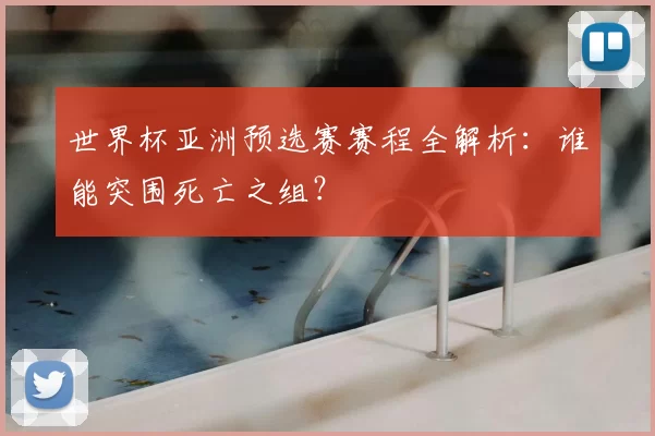世界杯亚洲预选赛赛程全解析:谁能突围死亡之组?