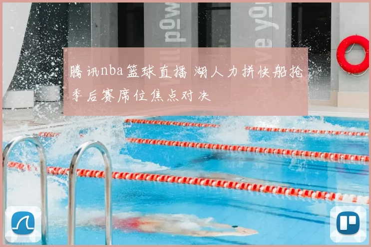 腾讯nba篮球直播 湖人力拼快船抢季后赛席位焦点对决