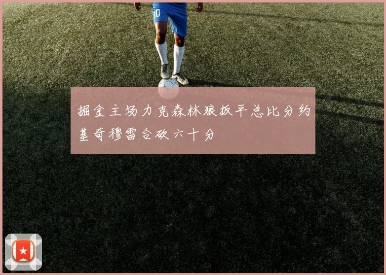 掘金主场力克森林狼扳平总比分约基奇穆雷合砍六十分
