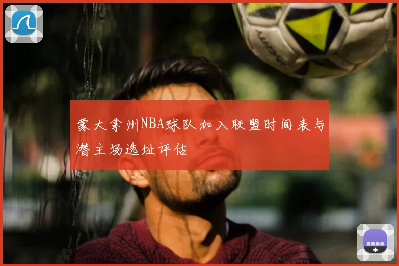 蒙大拿州NBA球队加入联盟时间表与潜主场选址评估