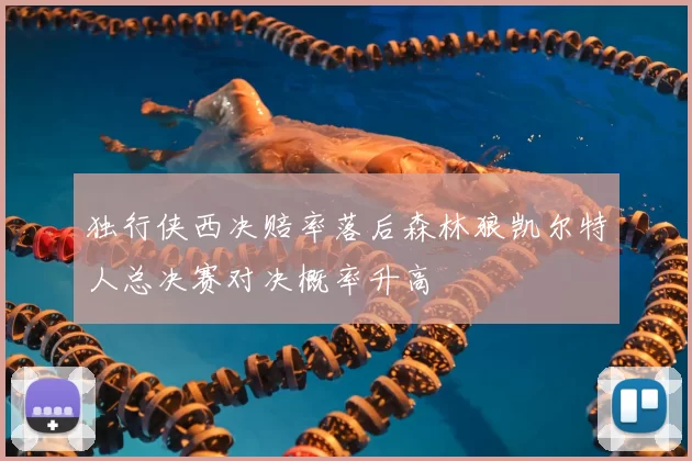 独行侠西决赔率落后森林狼凯尔特人总决赛对决概率升高