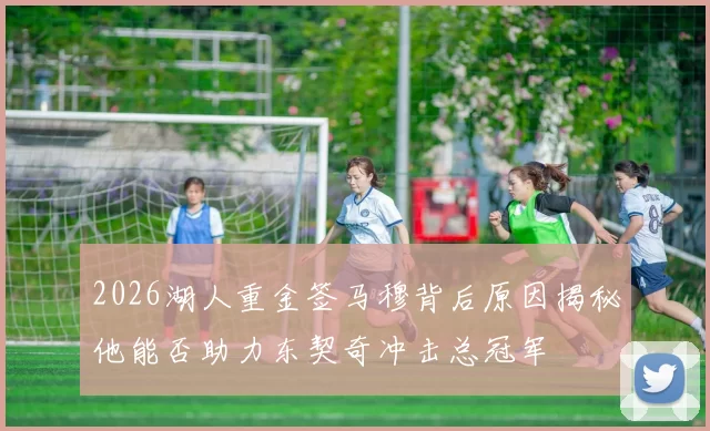 2026湖人重金签马穆背后原因揭秘他能否助力东契奇冲击总冠军