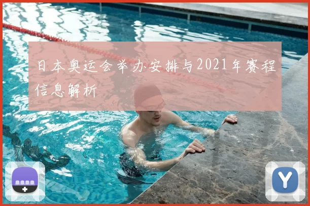 日本奥运会举办安排与2021年赛程信息解析