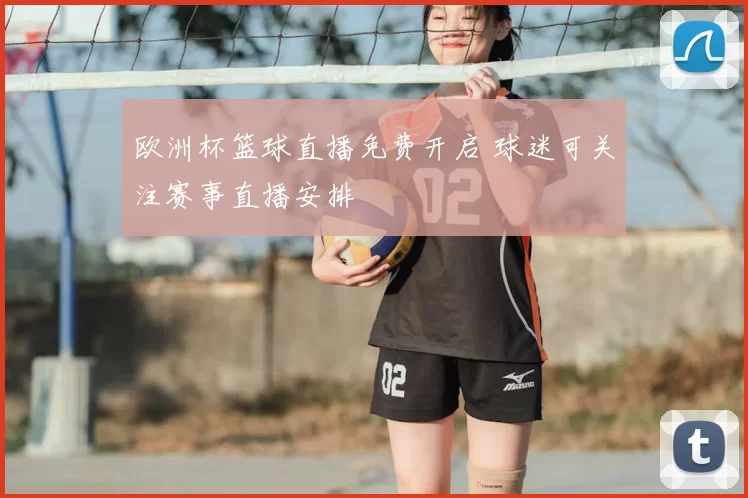 欧洲杯篮球直播免费开启 球迷可关注赛事直播安排