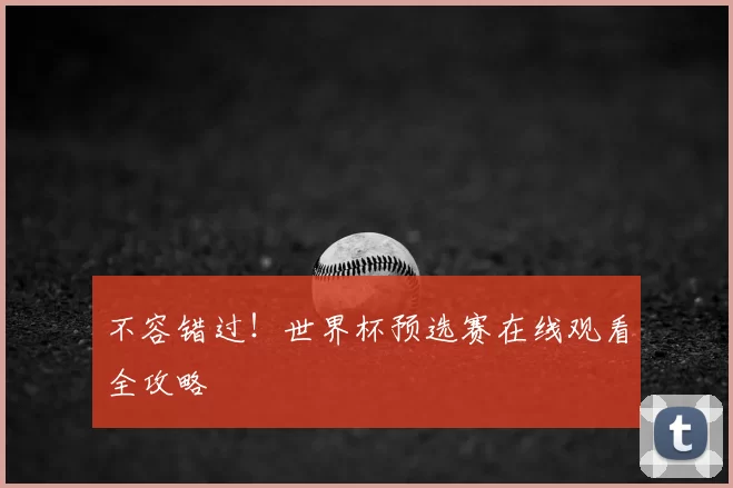 不容错过!世界杯预选赛在线观看全攻略