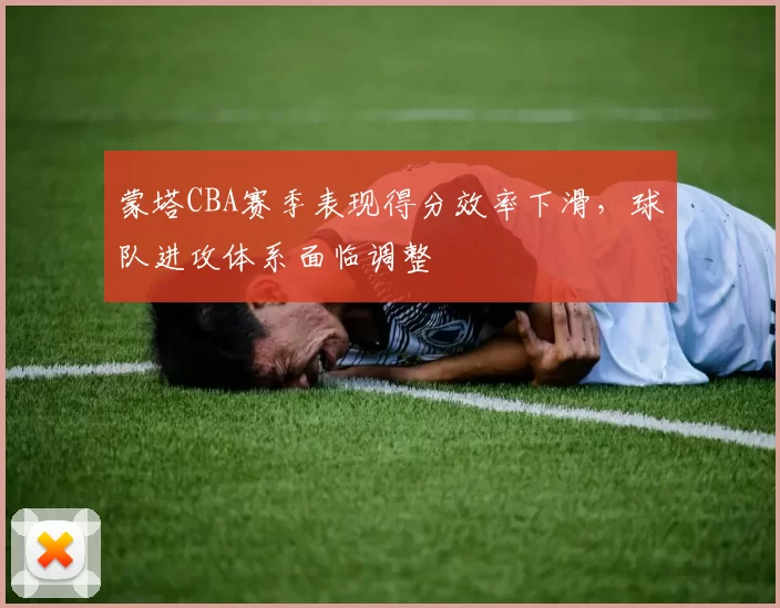 蒙塔CBA赛季表现得分效率下滑，球队进攻体系面临调整