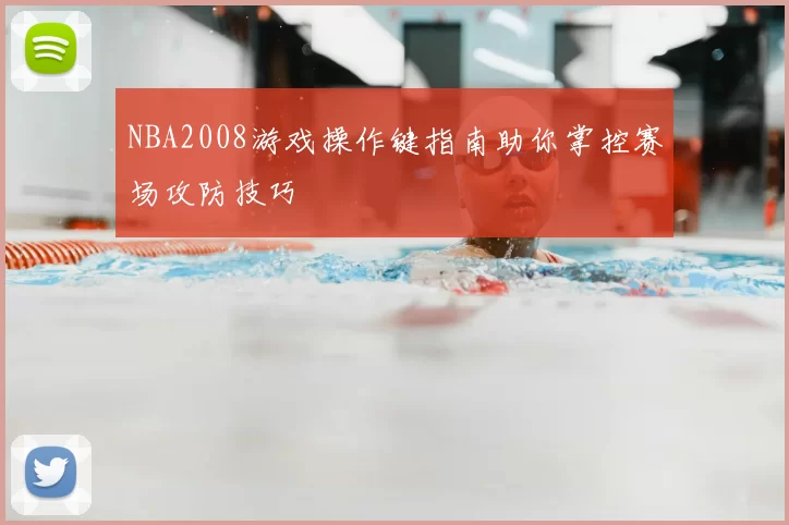 NBA2008游戏操作键指南助你掌控赛场攻防技巧
