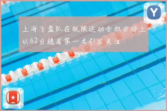 上海飞盘队在极限运动会积分榜上以62分稳居第一名引发关注
