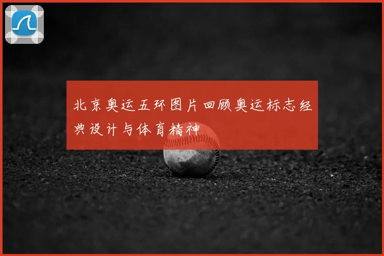 北京奥运五环图片回顾奥运标志经典设计与体育精神