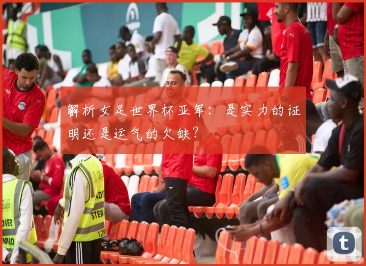 解析女足世界杯亚军:是实力的证明还是运气的欠缺?