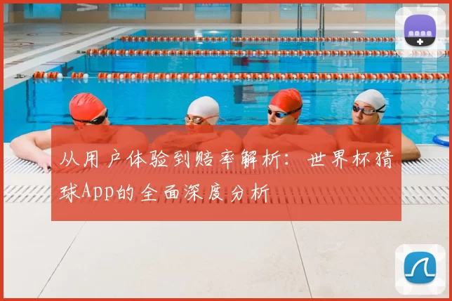 从用户体验到赔率解析：世界杯猜球App的全面深度分析