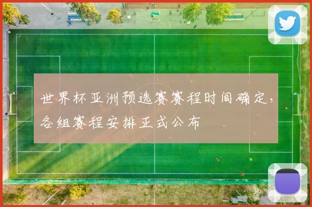 世界杯亚洲预选赛赛程时间确定，各组赛程安排正式公布