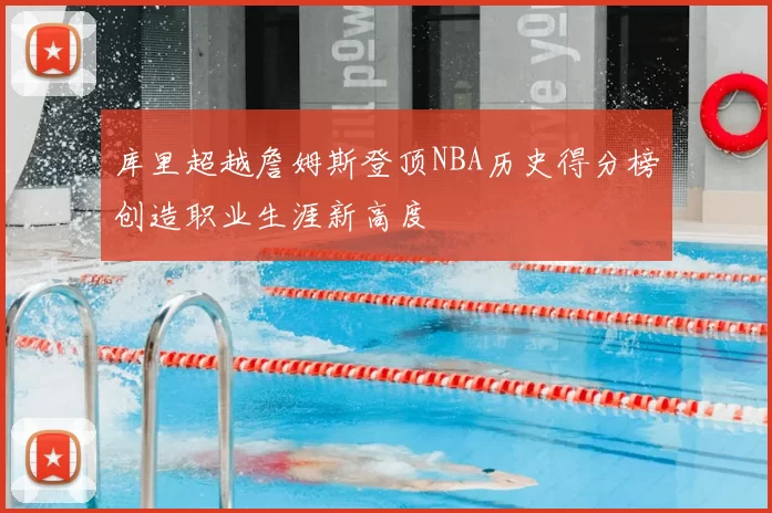 库里超越詹姆斯登顶NBA历史得分榜创造职业生涯新高度