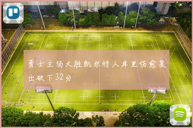 勇士主场大胜凯尔特人库里伤愈复出砍下32分