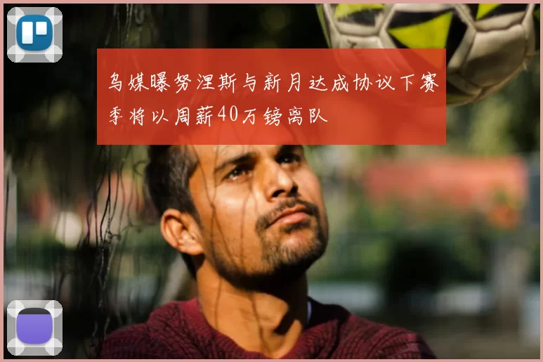 乌媒曝努涅斯与新月达成协议下赛季将以周薪40万镑离队