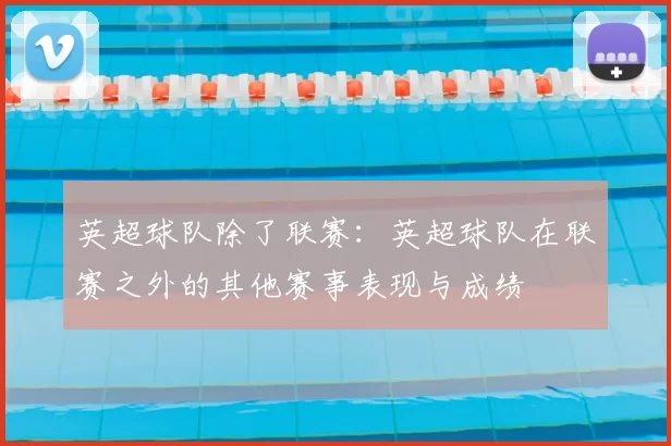 英超球队除了联赛：英超球队在联赛之外的其他赛事表现与成绩