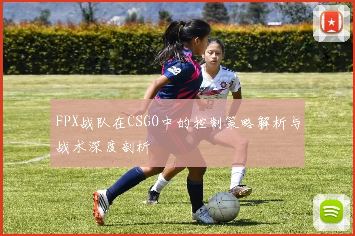 FPX战队在CSGO中的控制策略解析与战术深度剖析
