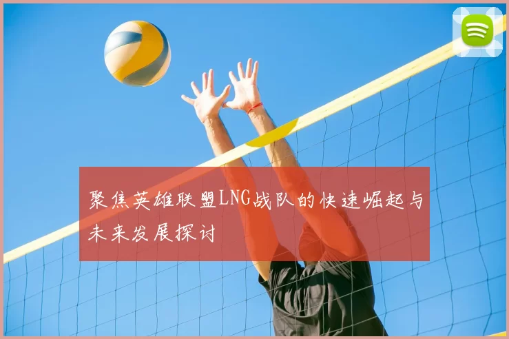 聚焦英雄联盟LNG战队的快速崛起与未来发展探讨