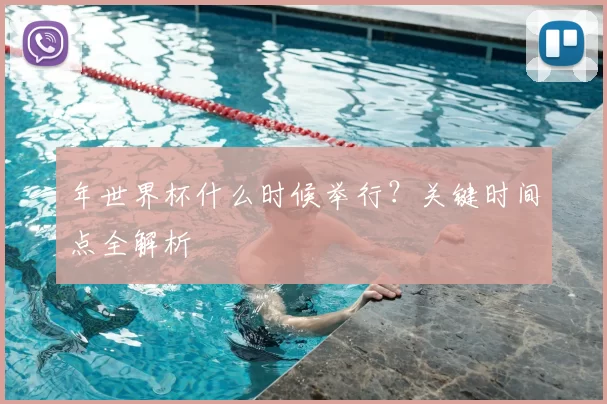 年世界杯什么时候举行?关键时间点全解析