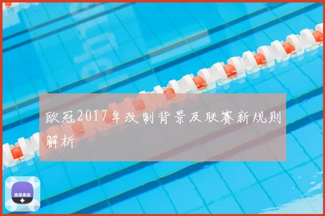 欧冠2017年改制背景及联赛新规则解析