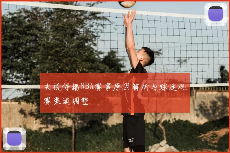 央视停播NBA赛事原因解析与球迷观赛渠道调整