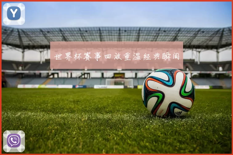 世界杯赛事回放重温经典瞬间