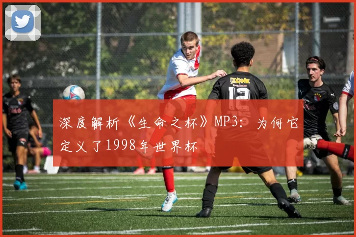 深度解析《生命之杯》MP3：为何它定义了1998年世界杯