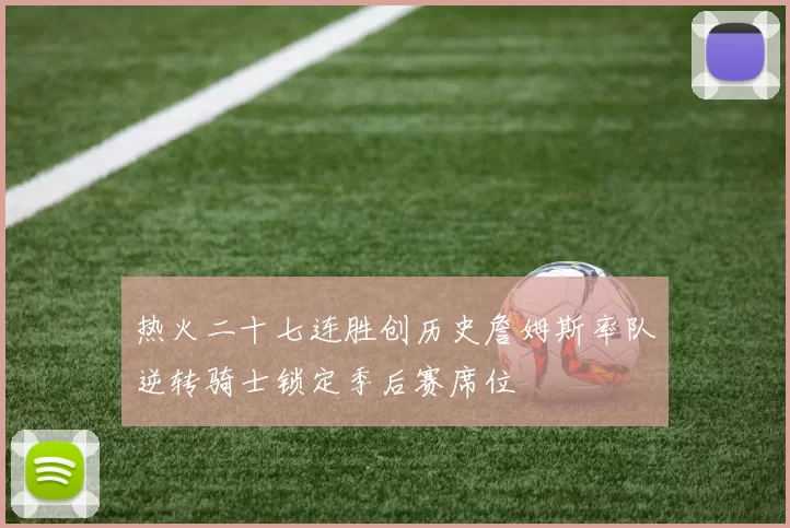 热火二十七连胜创历史詹姆斯率队逆转骑士锁定季后赛席位
