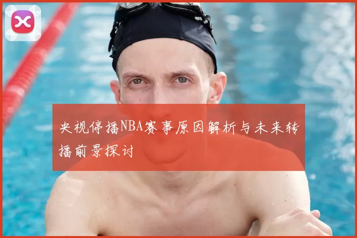 央视停播NBA赛事原因解析与未来转播前景探讨