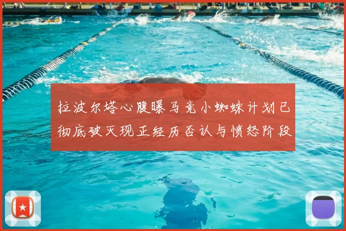 拉波尔塔心腹曝马竞小蜘蛛计划已彻底破灭现正经历否认与愤怒阶段