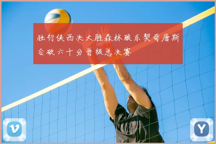 独行侠西决大胜森林狼东契奇唐斯合砍六十分晋级总决赛