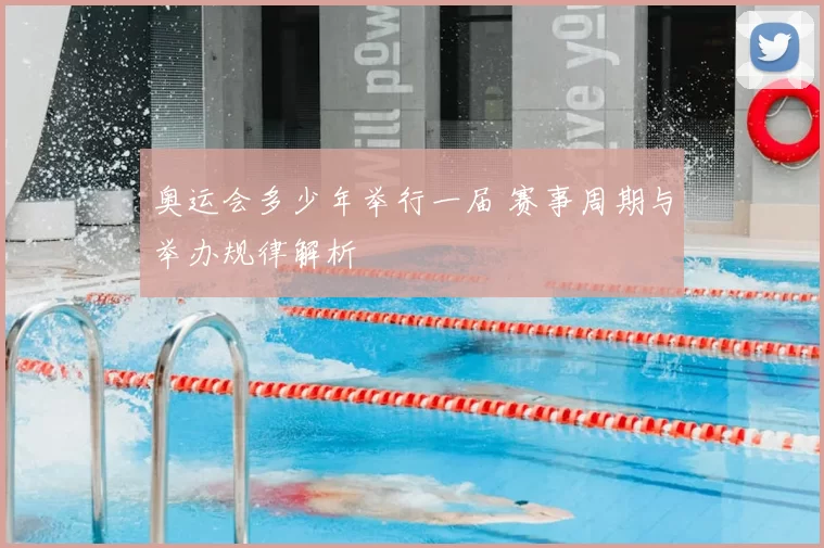 奥运会多少年举行一届 赛事周期与举办规律解析